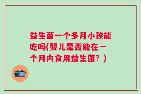 益生菌一个多月小孩能吃吗(婴儿是否能在一个月内食用益生菌？)