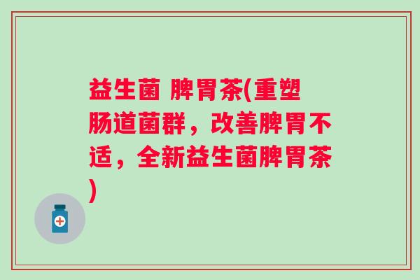益生菌 脾胃茶(重塑肠道菌群，改善脾胃不适，全新益生菌脾胃茶)