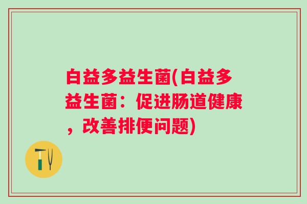 白益多益生菌(白益多益生菌：促进肠道健康，改善排便问题)