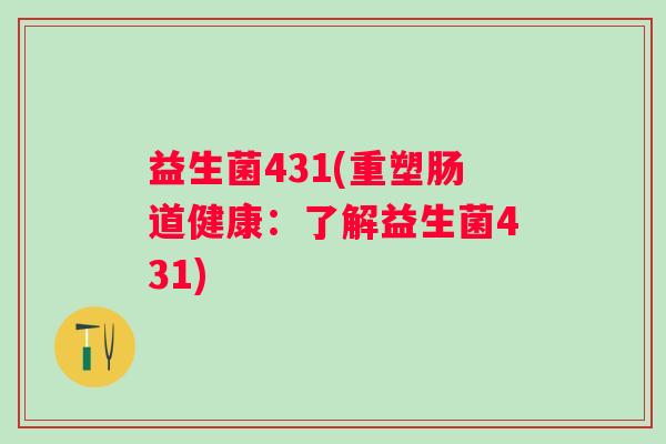益生菌431(重塑肠道健康：了解益生菌431)