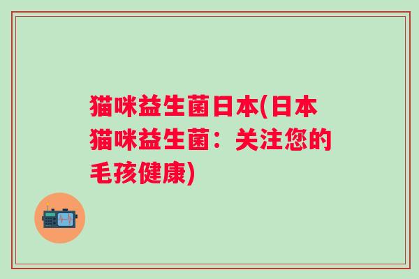 猫咪益生菌日本(日本猫咪益生菌：关注您的毛孩健康)