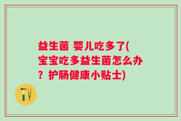 益生菌 婴儿吃多了(宝宝吃多益生菌怎么办？护肠健康小贴士)