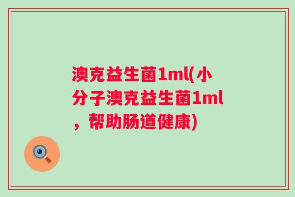 澳克益生菌1ml(小分子澳克益生菌1ml，帮助肠道健康)