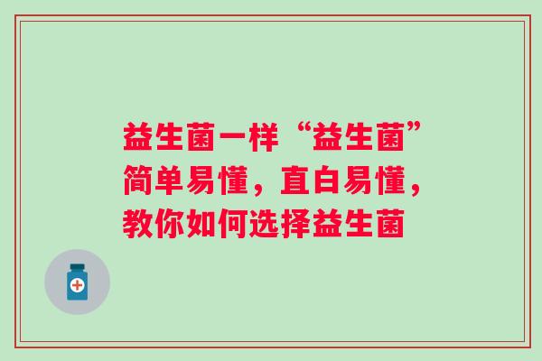 益生菌一样“益生菌”简单易懂，直白易懂，教你如何选择益生菌