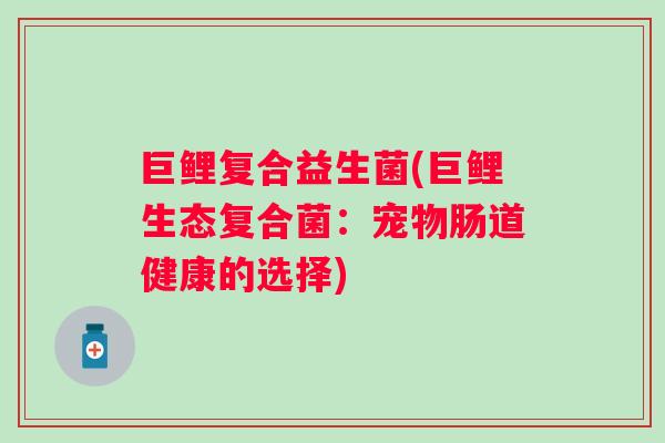 巨鲤复合益生菌(巨鲤生态复合菌：宠物肠道健康的选择)