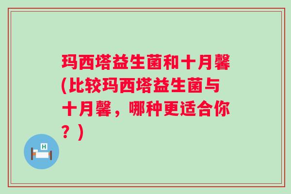 玛西塔益生菌和十月馨(比较玛西塔益生菌与十月馨，哪种更适合你？)