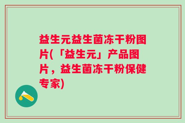 益生元益生菌冻干粉图片(「益生元」产品图片，益生菌冻干粉保健专家)