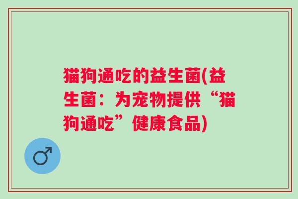 猫狗通吃的益生菌(益生菌：为宠物提供“猫狗通吃”健康食品)