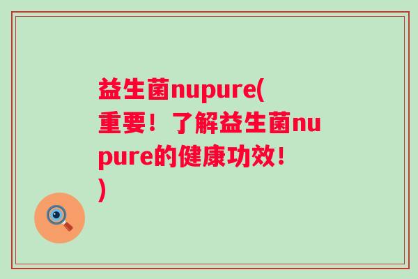 益生菌nupure(重要！了解益生菌nupure的健康功效！)