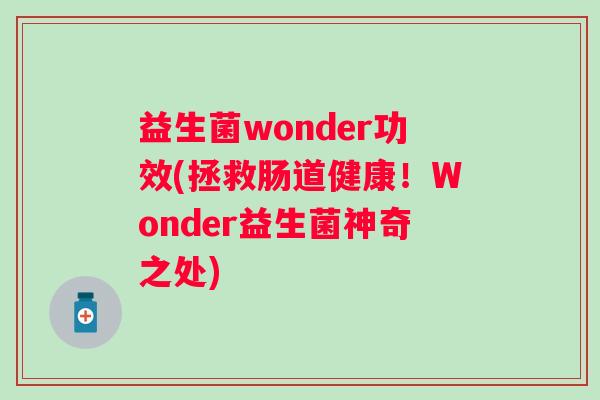 益生菌wonder功效(拯救肠道健康！Wonder益生菌神奇之处)