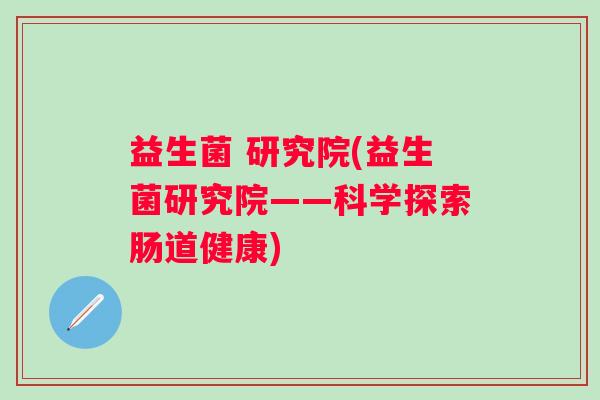 益生菌 研究院(益生菌研究院——科学探索肠道健康)