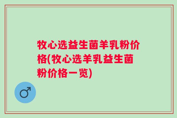 牧心选益生菌羊乳粉价格(牧心选羊乳益生菌粉价格一览)