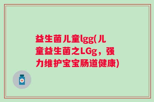益生菌儿童lgg(儿童益生菌之LGg，强力维护宝宝肠道健康)