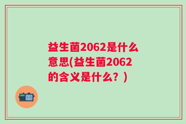 益生菌2062是什么意思(益生菌2062的含义是什么？)