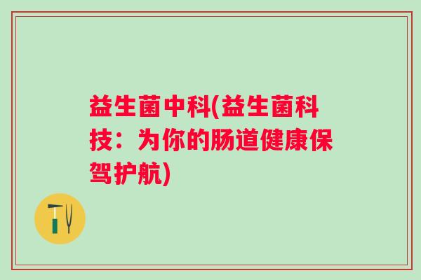 益生菌中科(益生菌科技：为你的肠道健康保驾护航)