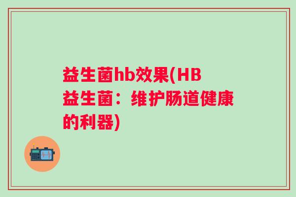 益生菌hb效果(HB益生菌：维护肠道健康的利器)