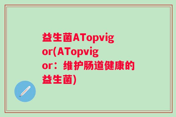 益生菌ATopvigor(ATopvigor：维护肠道健康的益生菌)