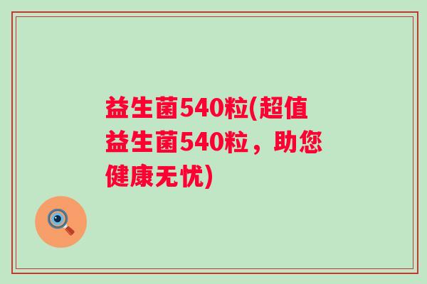 益生菌540粒(超值益生菌540粒，助您健康无忧)