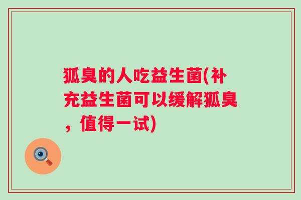 狐臭的人吃益生菌(补充益生菌可以缓解狐臭，值得一试)