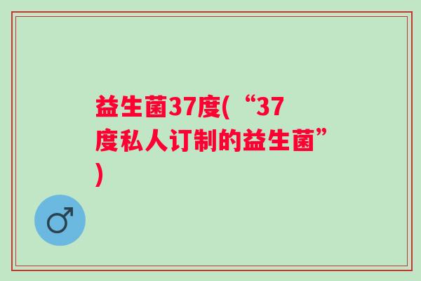 益生菌37度(“37度私人订制的益生菌”)