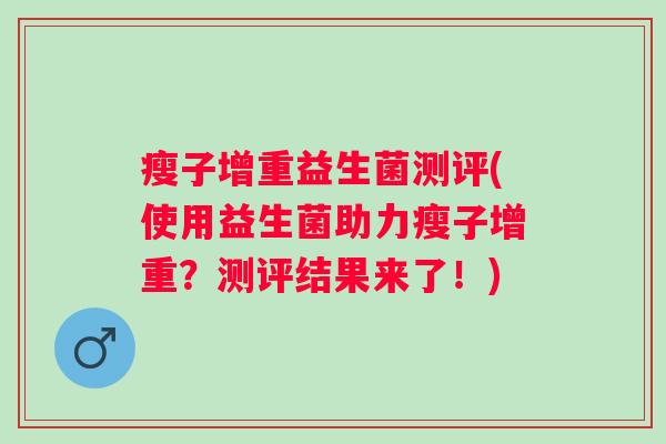 瘦子增重益生菌测评(使用益生菌助力瘦子增重？测评结果来了！)