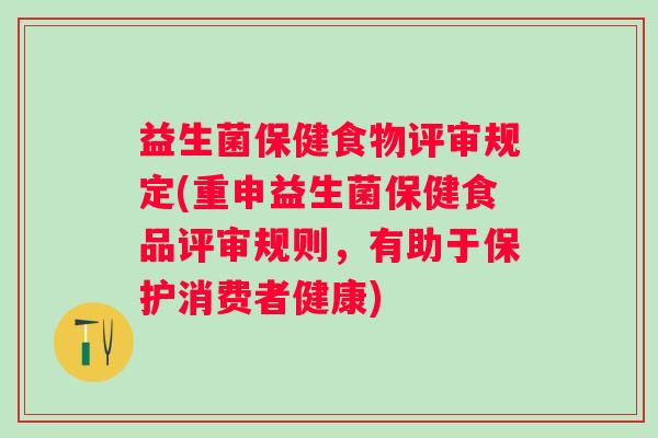 益生菌保健食物评审规定(重申益生菌保健食品评审规则，有助于保护消费者健康)
