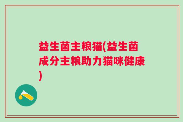 益生菌主粮猫(益生菌成分主粮助力猫咪健康)