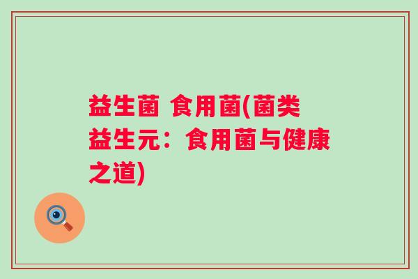 益生菌 食用菌(菌类益生元:食用菌与健康之道) 益生菌 食用菌(菌类益生元:食用菌与健康之道)