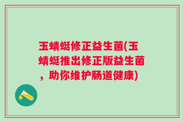 玉蜻蜓修正益生菌(玉蜻蜓推出修正版益生菌，助你维护肠道健康)
