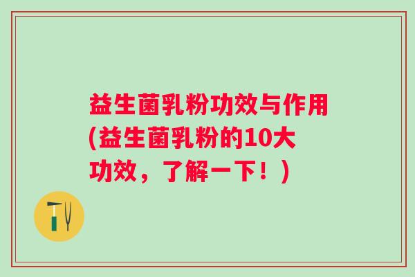益生菌乳粉功效与作用(益生菌乳粉的10大功效，了解一下！)