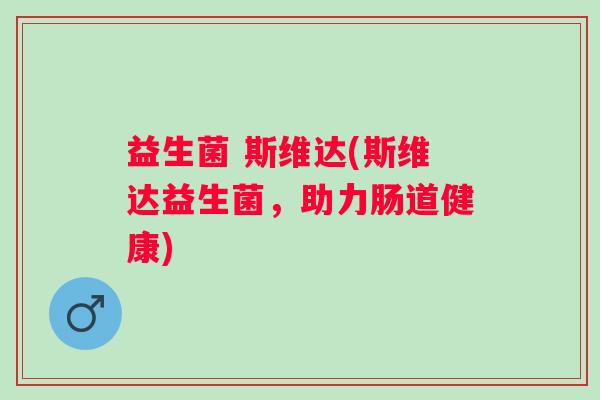益生菌 斯维达(斯维达益生菌，助力肠道健康)