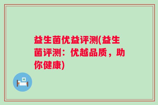 益生菌优益评测(益生菌评测：优越品质，助你健康)