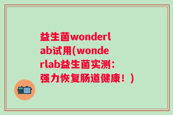 益生菌wonderlab试用(wonderlab益生菌实测：强力恢复肠道健康！)