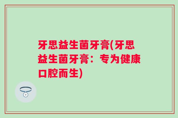 牙思益生菌牙膏(牙思益生菌牙膏：专为健康口腔而生)