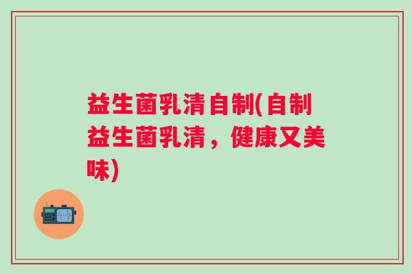 益生菌乳清自制(自制益生菌乳清，健康又美味)