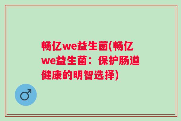 畅亿we益生菌(畅亿we益生菌：保护肠道健康的明智选择)