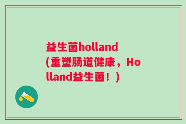益生菌holland(重塑肠道健康，Holland益生菌！)