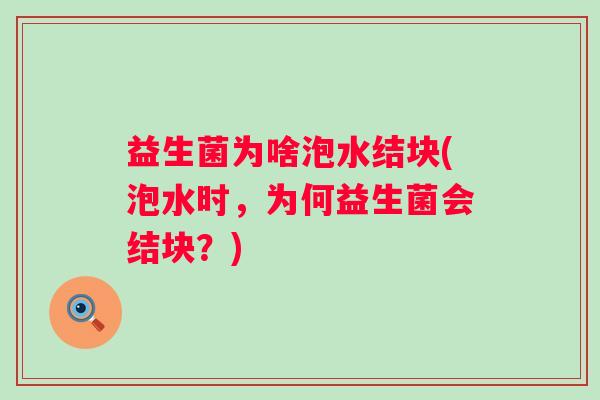 益生菌为啥泡水结块(泡水时，为何益生菌会结块？)