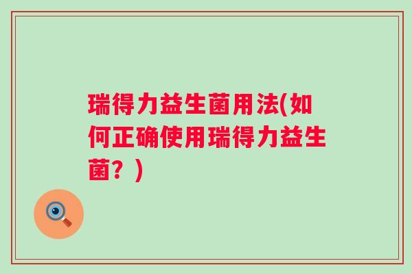 瑞得力益生菌用法(如何正确使用瑞得力益生菌？)