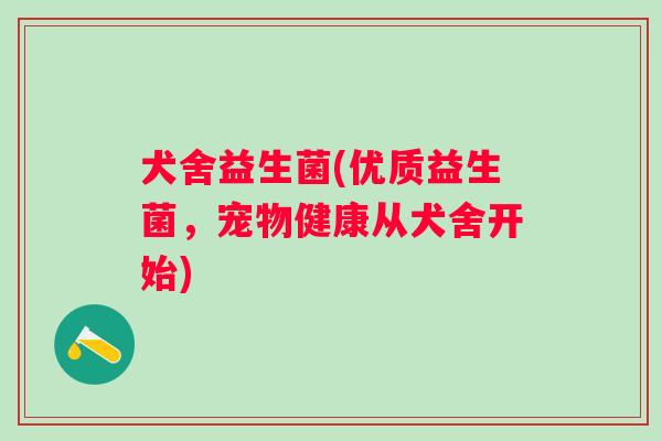 犬舍益生菌(优质益生菌，宠物健康从犬舍开始)