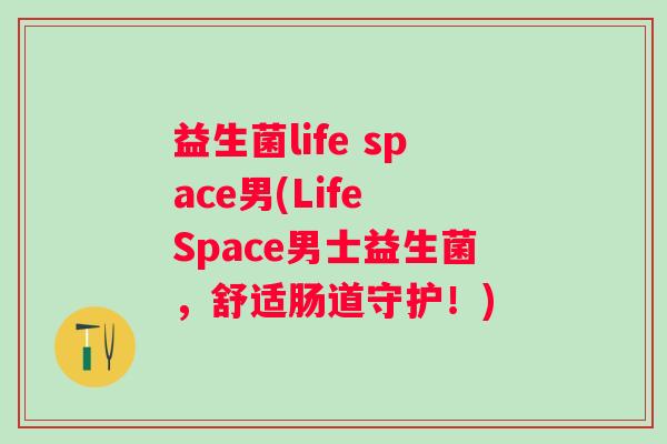益生菌life space男(Life Space男士益生菌，舒适肠道守护！)
