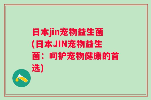 日本jin宠物益生菌(日本JIN宠物益生菌：呵护宠物健康的首选)