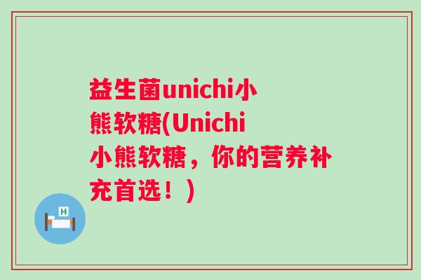 益生菌unichi小熊软糖(Unichi小熊软糖，你的营养补充首选！)