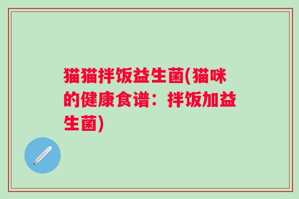 猫猫拌饭益生菌(猫咪的健康食谱：拌饭加益生菌)
