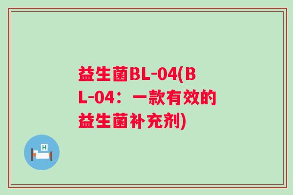 益生菌BL-04(BL-04:一款有效的益生菌补充剂) 益生菌BL-04(BL-04:一款有效的益生菌补充剂)
