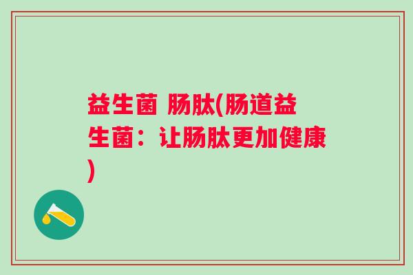 益生菌 肠肽(肠道益生菌：让肠肽更加健康)