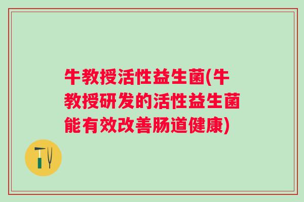 牛教授活性益生菌(牛教授研发的活性益生菌能有效改善肠道健康)