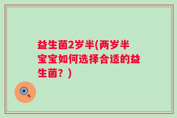 益生菌2岁半(两岁半宝宝如何选择合适的益生菌？)