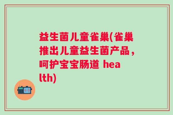 益生菌儿童雀巢(雀巢推出儿童益生菌产品，呵护宝宝肠道 health)