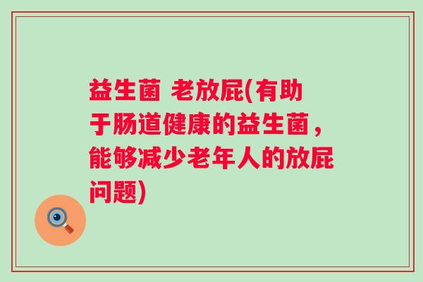 益生菌 老放屁(有助于肠道健康的益生菌，能够减少老年人的放屁问题)